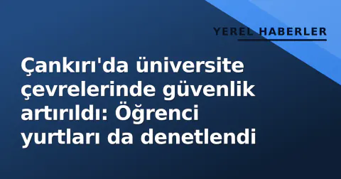 Çankırı'da üniversite çevrelerinde güvenlik artırıldı: Öğrenci yurtları da denetlendi