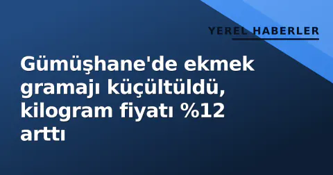 Gümüşhane'de ekmek gramajı küçültüldü, kilogram fiyatı %12 arttı