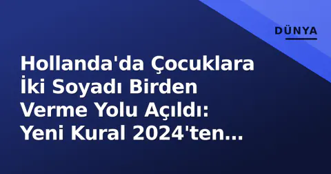 Hollanda'da Çocuklara İki Soyadı Birden Verme Yolu Açıldı: Yeni Kural 2024'ten İtibaren Geçerli