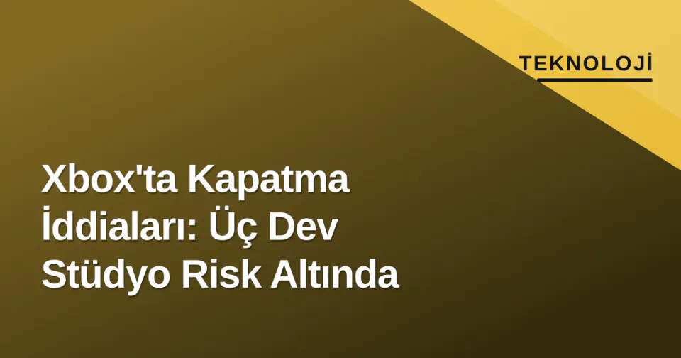 Xbox'ta Kapatma İddiaları: Üç Dev Stüdyo Risk Altında görseli