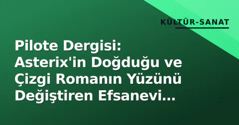 Pilote Dergisi: Asterix'in Doğduğu ve Çizgi Romanın Yüzünü Değiştiren Efsanevi Yayın