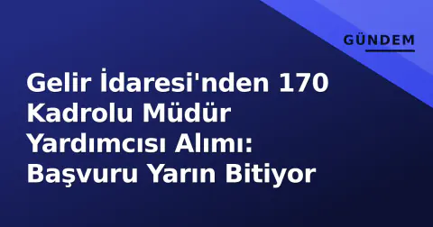 Gelir İdaresi'nden 170 Kadrolu Müdür Yardımcısı Alımı: Başvuru Yarın Bitiyor
