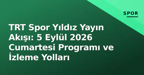 TRT Spor Yıldız Yayın Akışı: 5 Eylül 2026 Cumartesi Programı ve İzleme Yolları