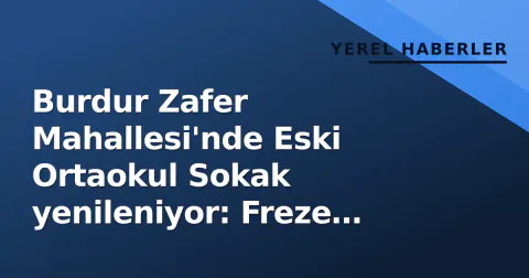 Burdur Zafer Mahallesi'nde Eski Ortaokul Sokak yenileniyor: Freze bitti, asfalt sırası geldi