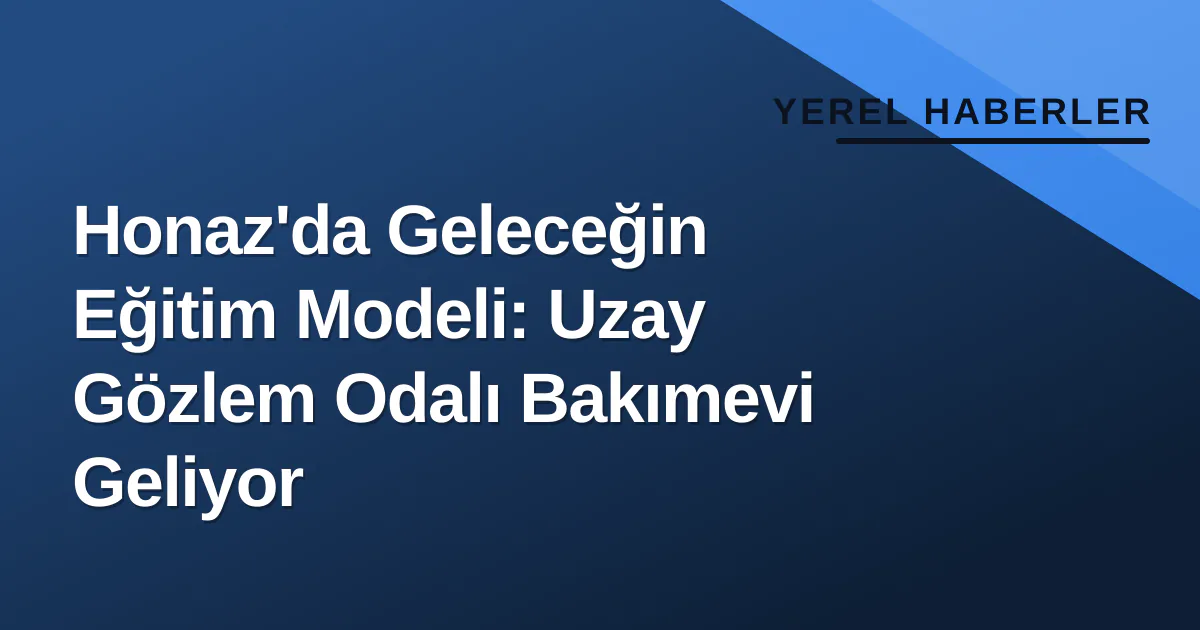 Honaz'da Geleceğin Eğitim Modeli: Uzay Gözlem Odalı Bakımevi Geliyor Honaz'da Geleceğin Eğitim Modeli: Uzay Gözlem Odalı Bakımevi Geliyor