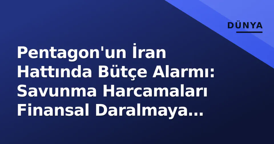 Pentagon'un İran Hattında Bütçe Alarmı: Savunma Harcamaları Finansal Daralmaya Neden Oluyor görseli