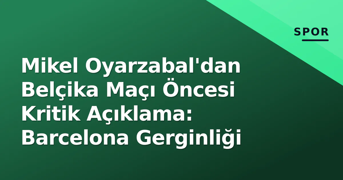 Mikel Oyarzabal'dan Belçika Maçı Öncesi Kritik Açıklama: Barcelona Gerginliği Mikel Oyarzabal'dan Belçika Maçı Öncesi Kritik Açıklama: Barcelona Gerginliği