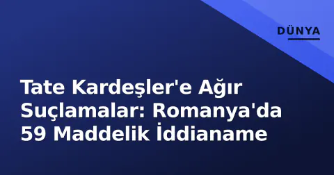 Tate Kardeşler'e Ağır Suçlamalar: Romanya'da 59 Maddelik İddianame