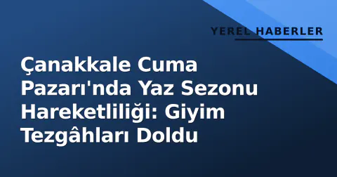 Çanakkale Cuma Pazarı'nda Yaz Sezonu Hareketliliği: Giyim Tezgâhları Doldu