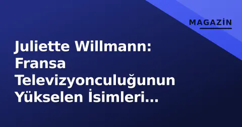 Juliette Willmann: Fransa Televizyonculuğunun Yükselen İsimleri Arasında