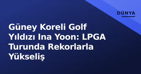 Güney Koreli Golf Yıldızı Ina Yoon: LPGA Turunda Rekorlarla Yükseliş