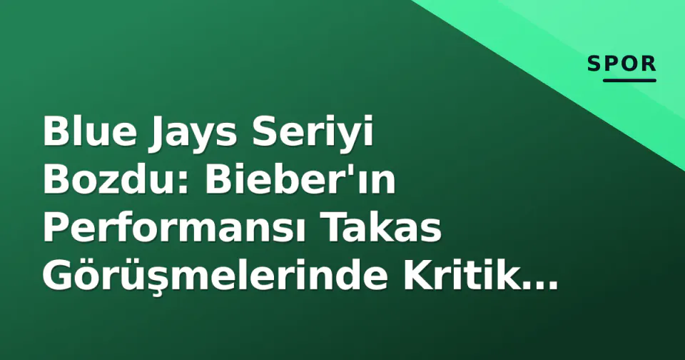 Blue Jays Seriyi Bozdu: Bieber'ın Performansı Takas Görüşmelerinde Kritik Rol Oynuyor görseli
