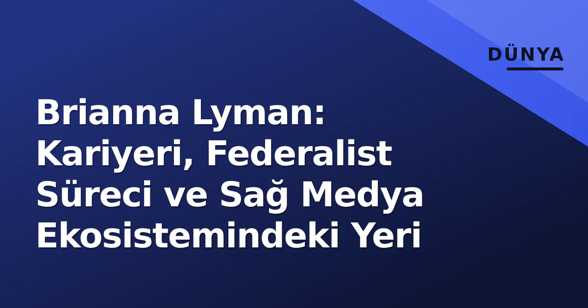 Brianna Lyman: Kariyeri, Federalist Süreci ve Sağ Medya Ekosistemindeki Yeri Brianna Lyman: Kariyeri, Federalist Süreci ve Sağ Medya Ekosistemindeki Yeri