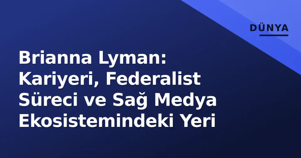 Brianna Lyman: Kariyeri, Federalist Süreci ve Sağ Medya Ekosistemindeki Yeri görseli