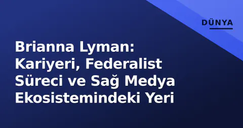 Brianna Lyman: Kariyeri, Federalist Süreci ve Sağ Medya Ekosistemindeki Yeri