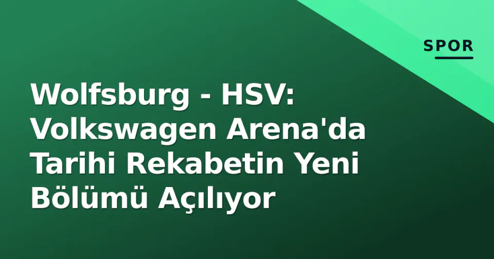 Wolfsburg - HSV: Volkswagen Arena'da Tarihi Rekabetin Yeni Bölümü Açılıyor görseli