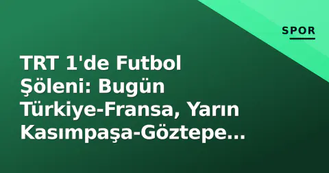 TRT 1'de Futbol Şöleni: Bugün Türkiye-Fransa, Yarın Kasımpaşa-Göztepe Ücretsiz Yayında