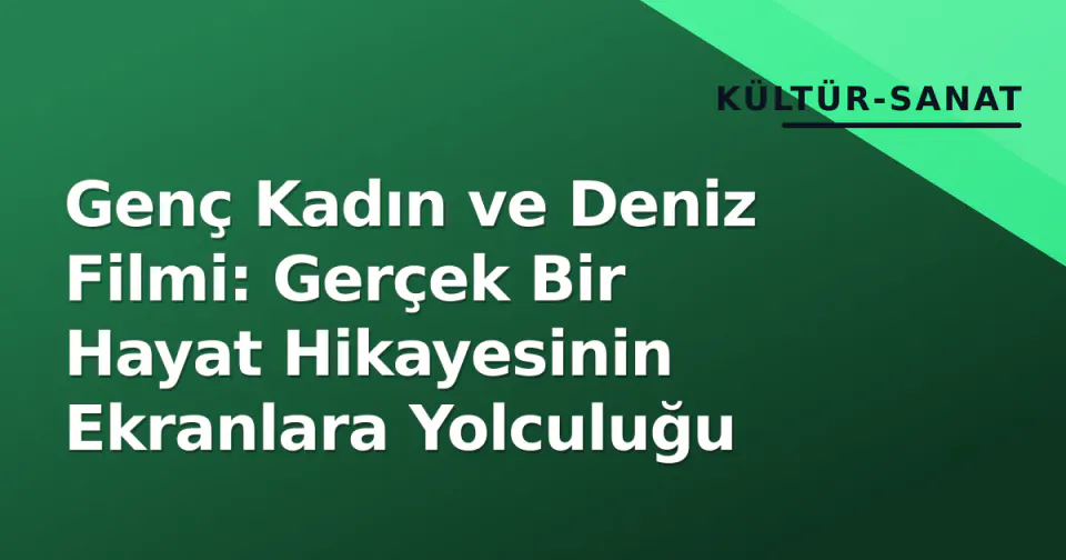 Genç Kadın ve Deniz Filmi: Gerçek Bir Hayat Hikayesinin Ekranlara Yolculuğu görseli
