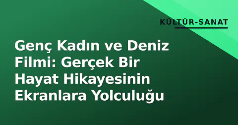 Genç Kadın ve Deniz Filmi: Gerçek Bir Hayat Hikayesinin Ekranlara Yolculuğu