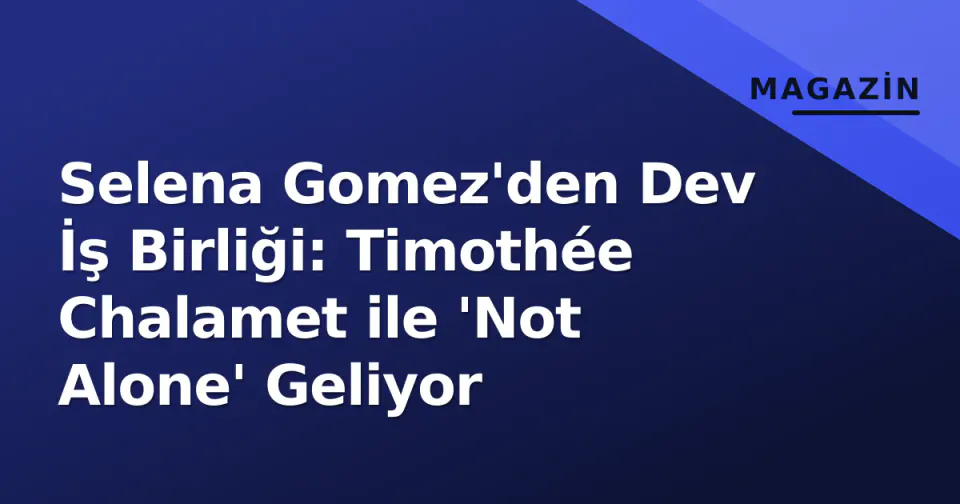 Selena Gomez'den Dev İş Birliği: Timothée Chalamet ile 'Not Alone' Geliyor görseli