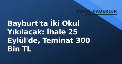 Bayburt'ta İki Okul Yıkılacak: İhale 25 Eylül'de, Teminat 300 Bin TL