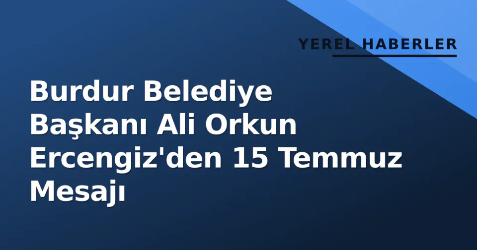 Burdur Belediye Başkanı Ali Orkun Ercengiz'den 15 Temmuz Mesajı görseli