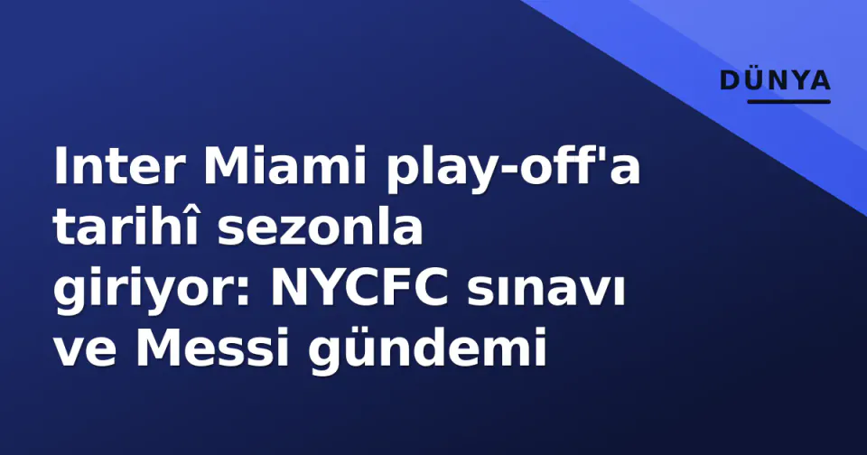 Inter Miami play-off'a tarihî sezonla giriyor: NYCFC sınavı ve Messi gündemi görseli