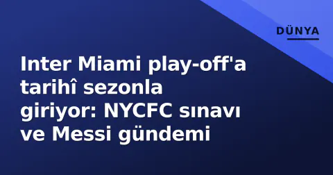 Inter Miami play-off'a tarihî sezonla giriyor: NYCFC sınavı ve Messi gündemi