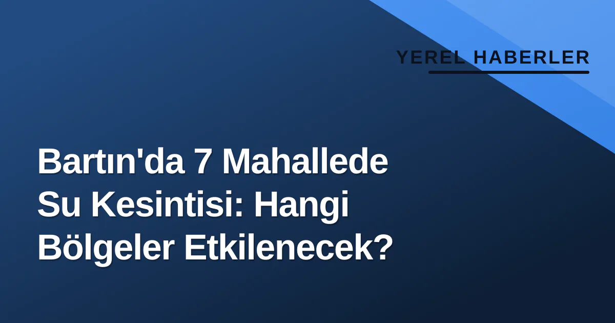 Bartın'da 7 Mahallede Su Kesintisi: Hangi Bölgeler Etkilenecek? Bartın'da 7 Mahallede Su Kesintisi: Hangi Bölgeler Etkilenecek?