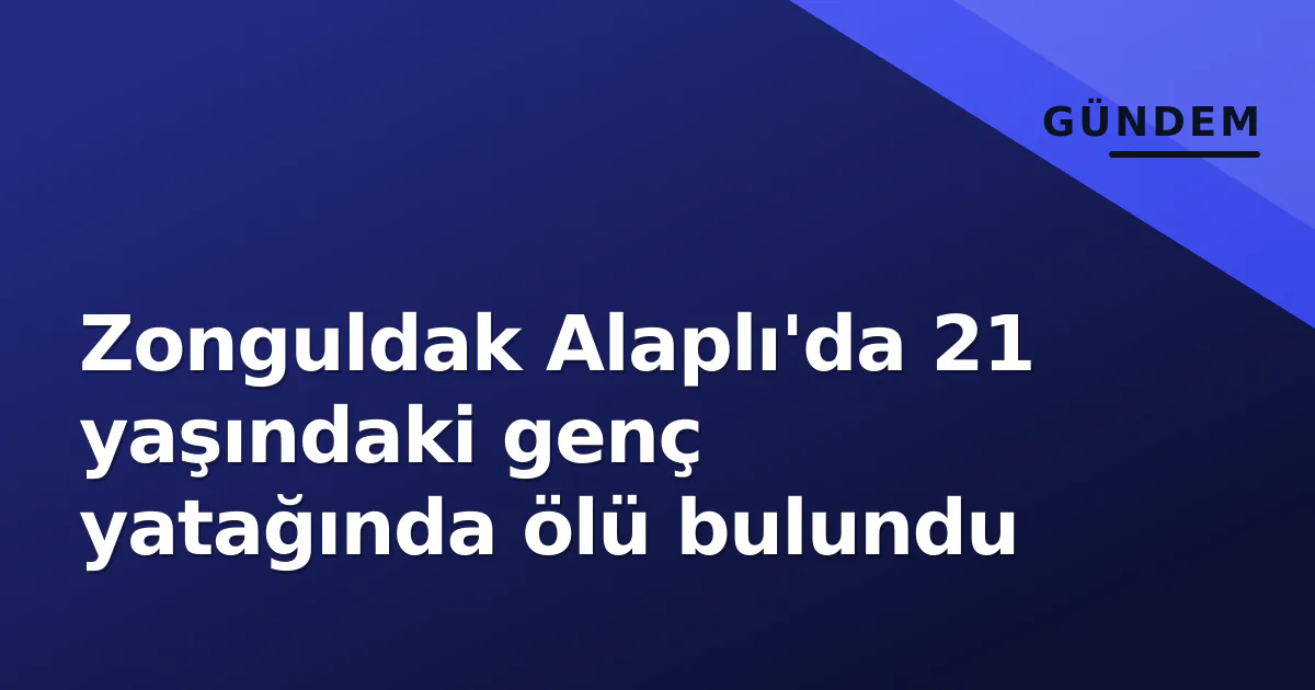 Zonguldak Alaplı'da 21 yaşındaki genç yatağında ölü bulundu Zonguldak Alaplı'da 21 yaşındaki genç yatağında ölü bulundu