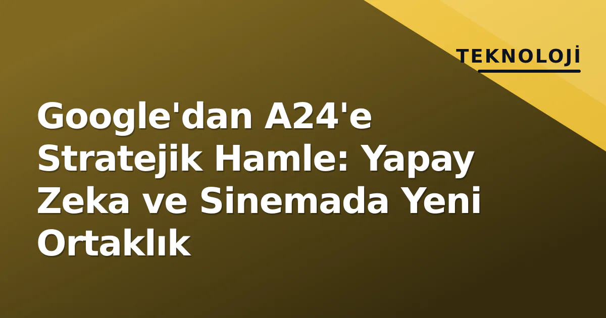 Google'dan A24'e Stratejik Hamle: Yapay Zeka ve Sinemada Yeni Ortaklık Google'dan A24'e Stratejik Hamle: Yapay Zeka ve Sinemada Yeni Ortaklık