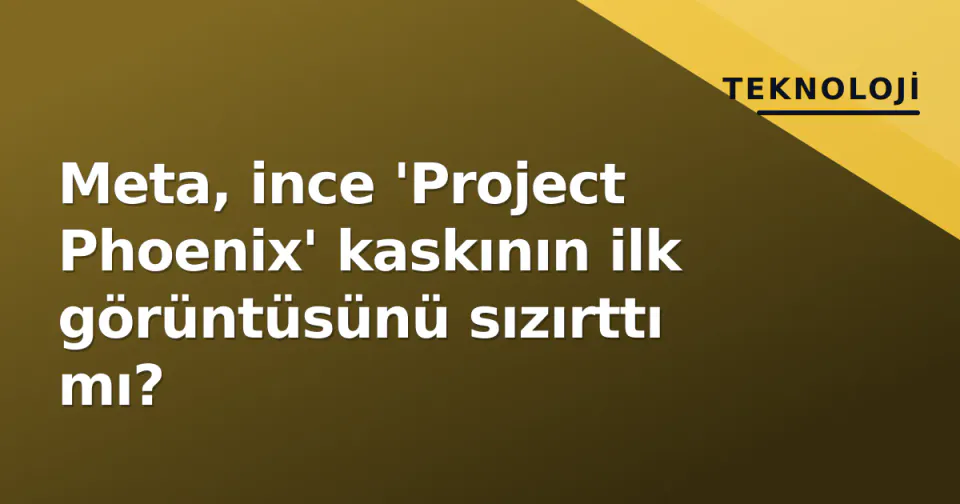 Meta, ince 'Project Phoenix' kaskının ilk görüntüsünü sızırttı mı? görseli