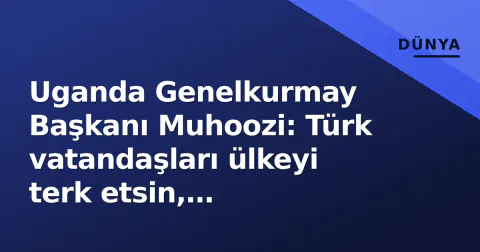 Uganda Genelkurmay Başkanı Muhoozi: Türk vatandaşları ülkeyi terk etsin, Büyükelçilik önünde protesto