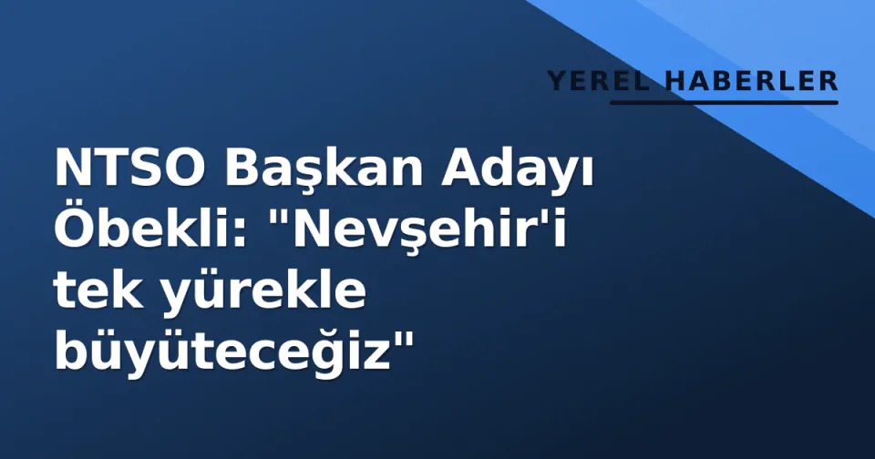 NTSO Başkan Adayı Öbekli: "Nevşehir'i tek yürekle büyüteceğiz" görseli