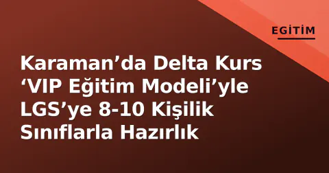 Karaman’da Delta Kurs ‘VIP Eğitim Modeli’yle LGS’ye 8-10 Kişilik Sınıflarla Hazırlık