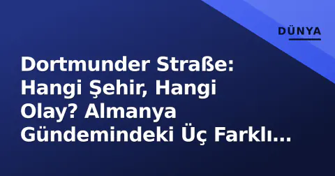 Dortmunder Straße: Hangi Şehir, Hangi Olay? Almanya Gündemindeki Üç Farklı Bağlam