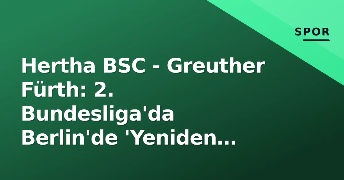 Hertha BSC - Greuther Fürth: 2. Bundesliga'da Berlin'de 'Yeniden Doğuş' Sınavı Hertha BSC - Greuther Fürth: 2. Bundesliga'da Berlin'de 'Yeniden Doğuş' Sınavı