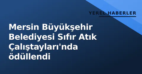 Mersin Büyükşehir Belediyesi Sıfır Atık Çalıştayları'nda ödüllendi