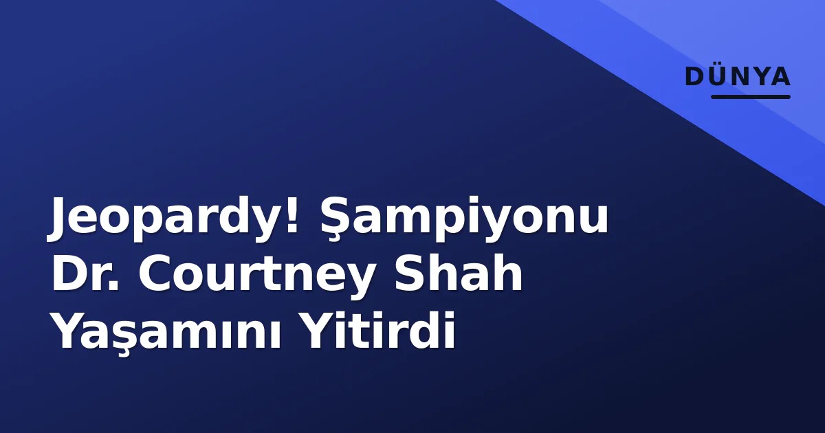 Jeopardy! Şampiyonu Dr. Courtney Shah Yaşamını Yitirdi Jeopardy! Şampiyonu Dr. Courtney Shah Yaşamını Yitirdi