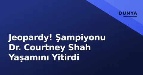 Jeopardy! Şampiyonu Dr. Courtney Shah Yaşamını Yitirdi Jeopardy! Şampiyonu Dr. Courtney Shah Yaşamını Yitirdi