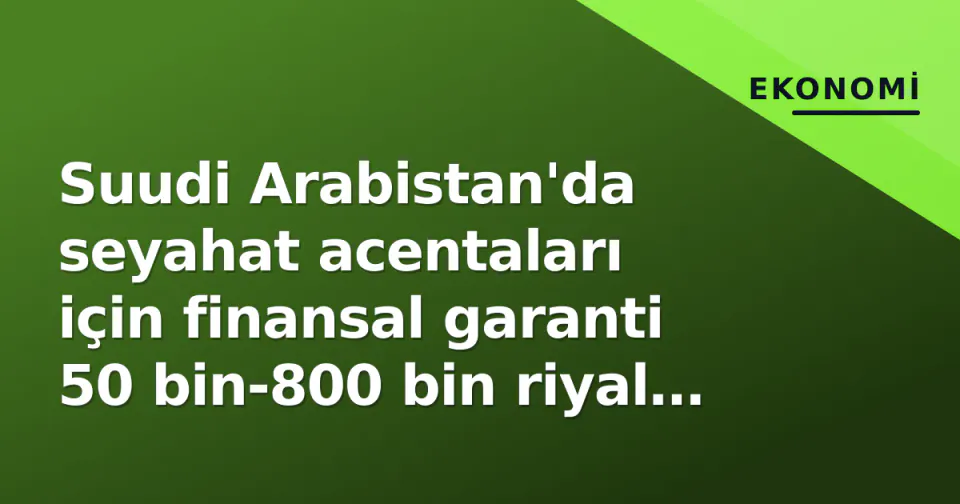 Suudi Arabistan'da seyahat acentaları için finansal garanti 50 bin-800 bin riyal aralığında belirlendi görseli