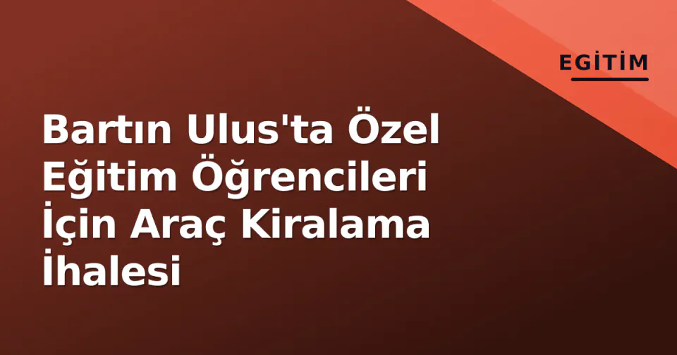 Bartın Ulus'ta Özel Eğitim Öğrencileri İçin Araç Kiralama İhalesi görseli