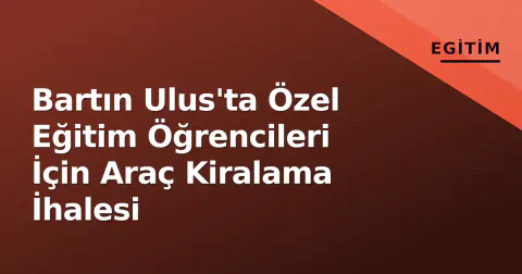 Bartın Ulus'ta Özel Eğitim Öğrencileri İçin Araç Kiralama İhalesi