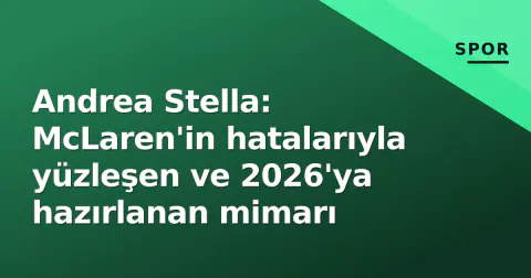 Andrea Stella: McLaren'in hatalarıyla yüzleşen ve 2026'ya hazırlanan mimarı