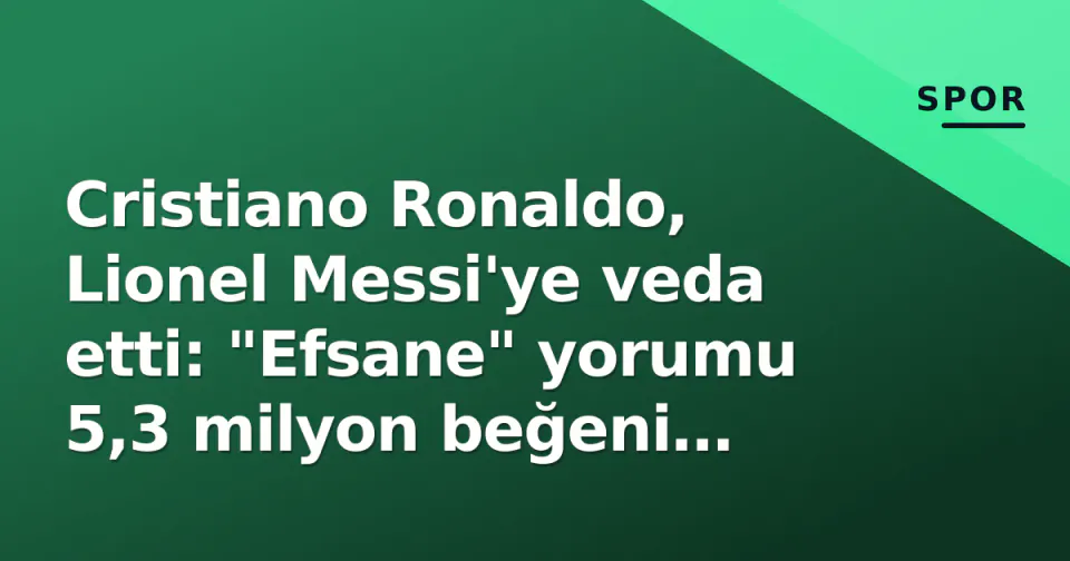 Cristiano Ronaldo, Lionel Messi'ye veda etti: "Efsane" yorumu 5,3 milyon beğeni topladı görseli