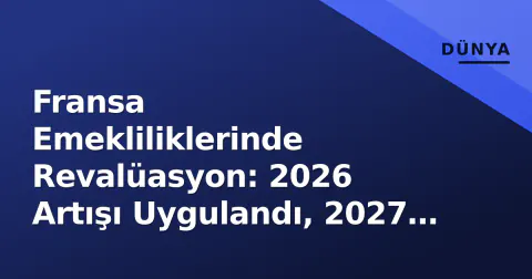 Fransa Emekliliklerinde Revalüasyon: 2026 Artışı Uygulandı, 2027 İçin Enflasyon Savaşı Başladı