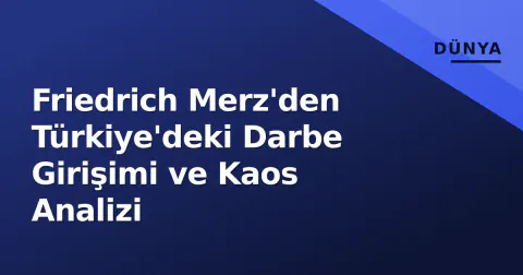 Friedrich Merz'den Türkiye'deki Darbe Girişimi ve Kaos Analizi