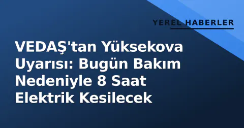 VEDAŞ'tan Yüksekova Uyarısı: Bugün Bakım Nedeniyle 8 Saat Elektrik Kesilecek