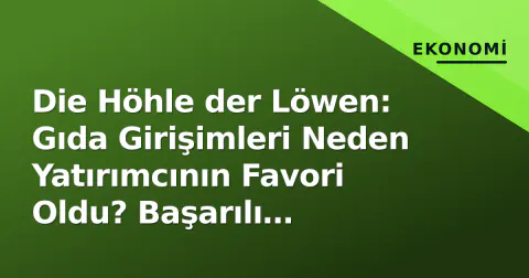 Die Höhle der Löwen: Gıda Girişimleri Neden Yatırımcının Favori Oldu? Başarılı Markalar ve Stratejiler