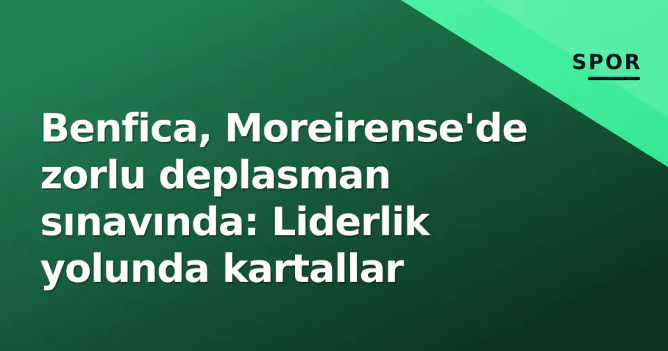 Benfica, Moreirense'de zorlu deplasman sınavında: Liderlik yolunda kartallar görseli